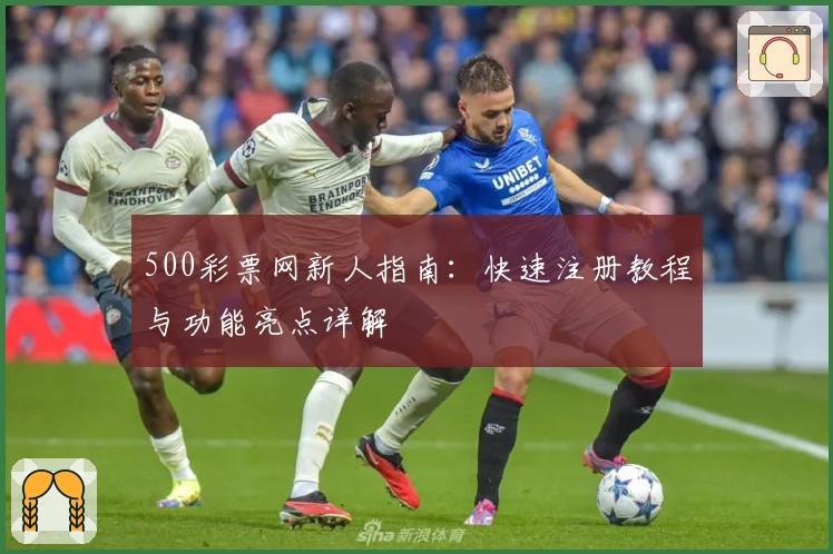 500彩票网新人指南:快速注册教程与功能亮点详解