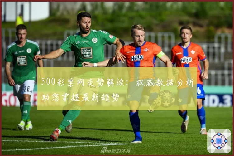 500彩票网走势解读:权威数据分析助您掌握最新趋势