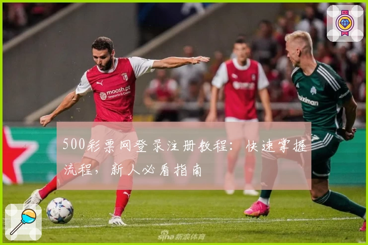 500彩票网登录注册教程：快速掌握流程，新人必看指南
