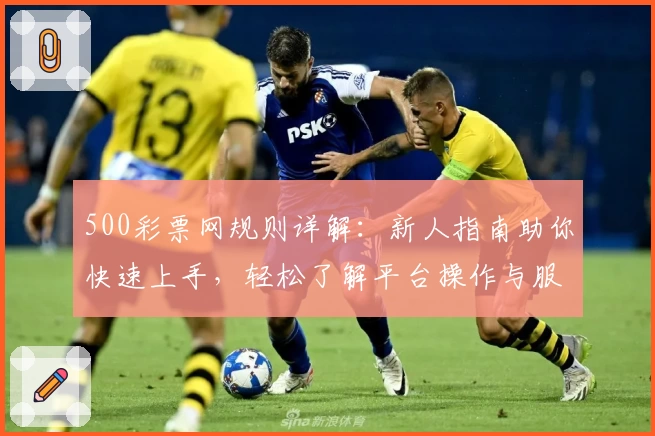 500彩票网规则详解：新人指南助你快速上手，轻松了解平台操作与服务特色