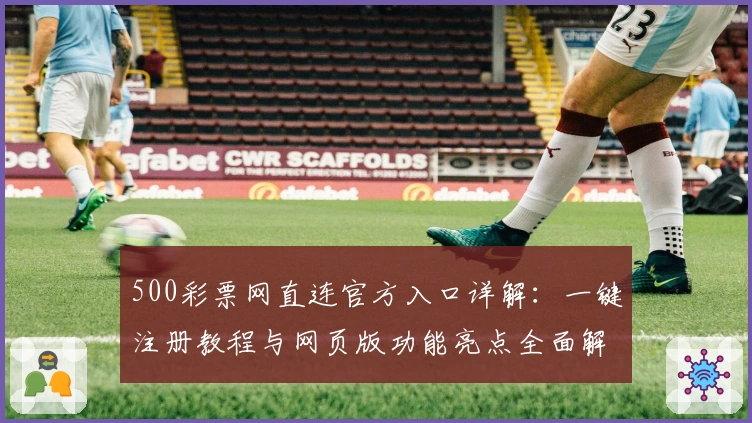 500彩票网直连官方入口详解：一键注册教程与网页版功能亮点全面解析