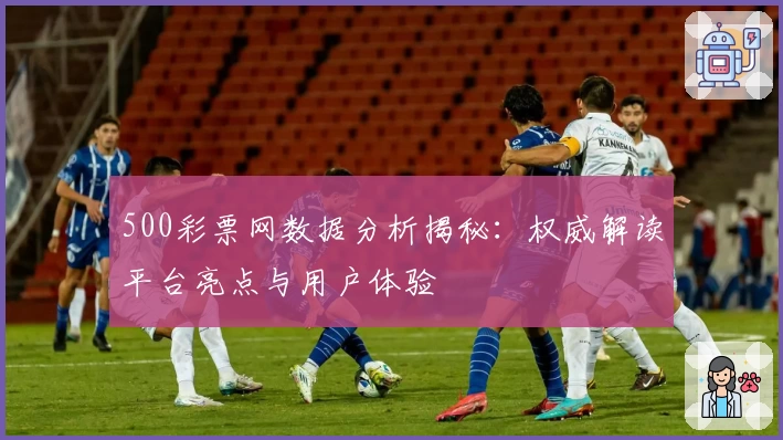 500彩票网数据分析揭秘：权威解读平台亮点与用户体验