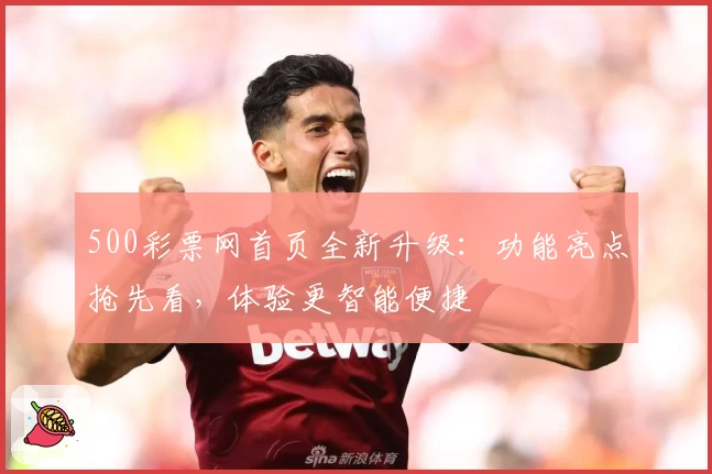 500彩票网首页全新升级：功能亮点抢先看，体验更智能便捷