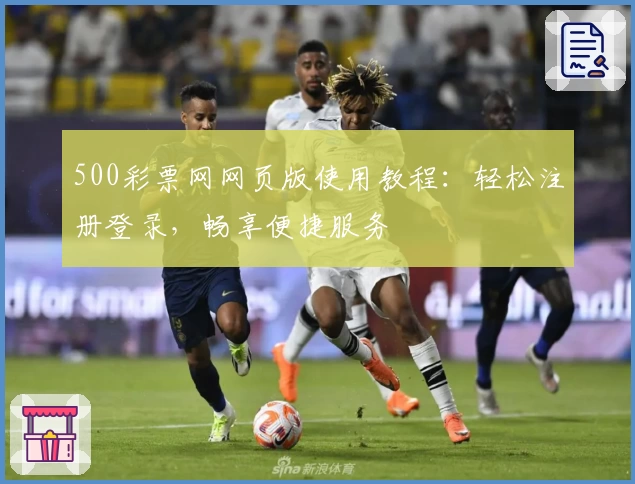500彩票网网页版使用教程：轻松注册登录，畅享便捷服务