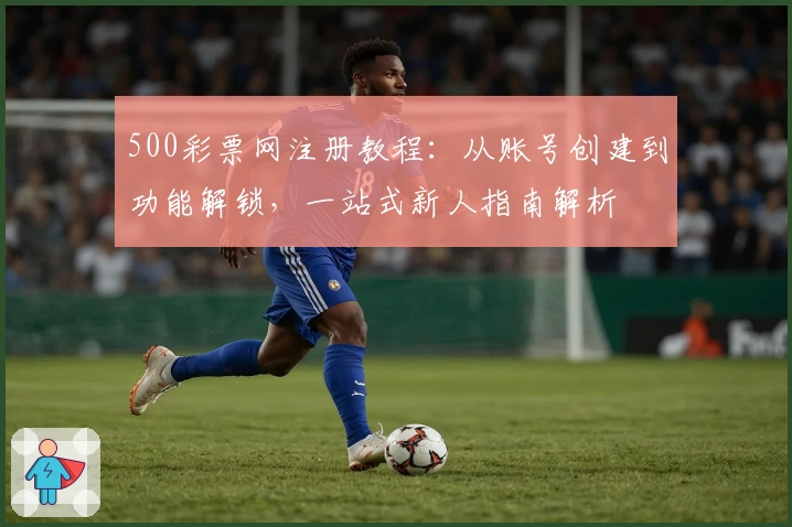500彩票网注册教程：从账号创建到功能解锁，一站式新人指南解析