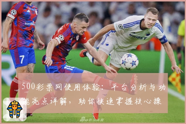 500彩票网使用体验：平台分析与功能亮点详解，助你快速掌握核心操作