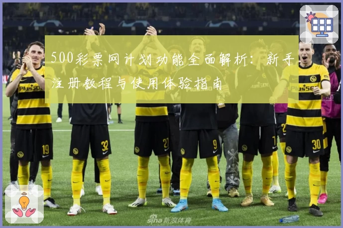 500彩票网计划功能全面解析：新手注册教程与使用体验指南