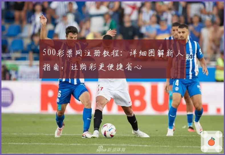 500彩票网注册教程：详细图解新人指南，让购彩更便捷省心