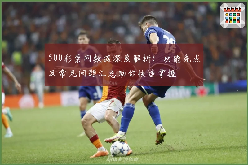 500彩票网数据深度解析：功能亮点及常见问题汇总助你快速掌握