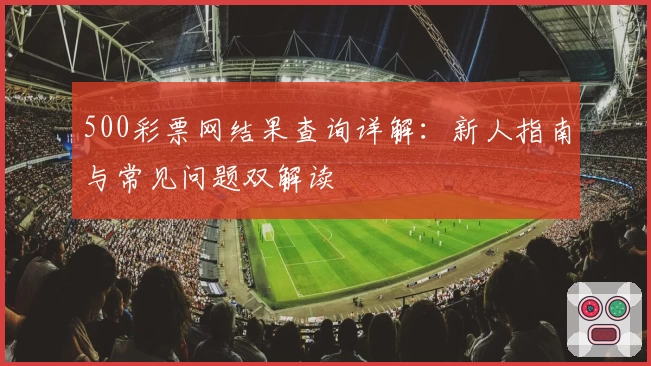 500彩票网结果查询详解：新人指南与常见问题双解读