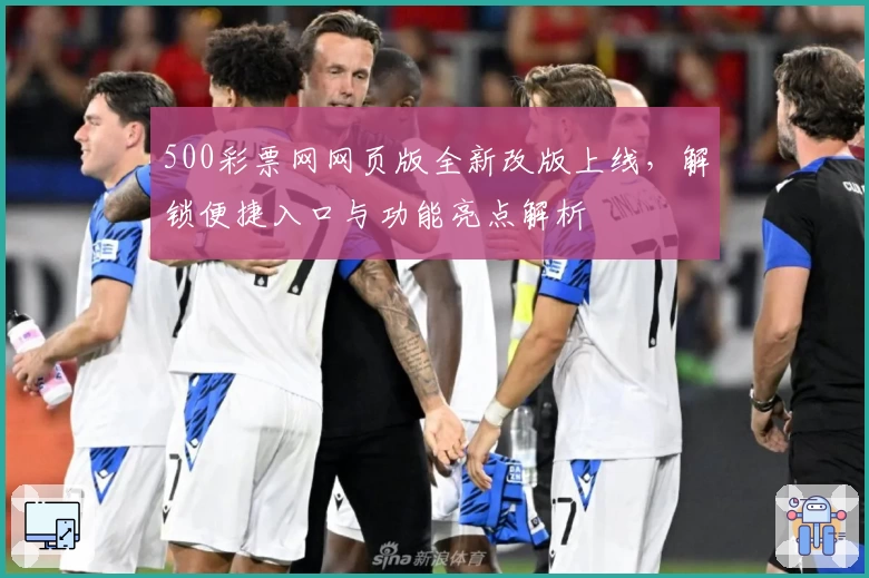 500彩票网网页版全新改版上线，解锁便捷入口与功能亮点解析