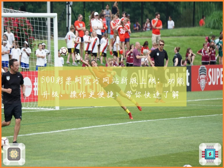 500彩票网官方网站新版上线：功能升级、操作更便捷，带你快速了解核心亮点