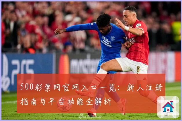 500彩票网官网入口一览：新人注册指南与平台功能全解析