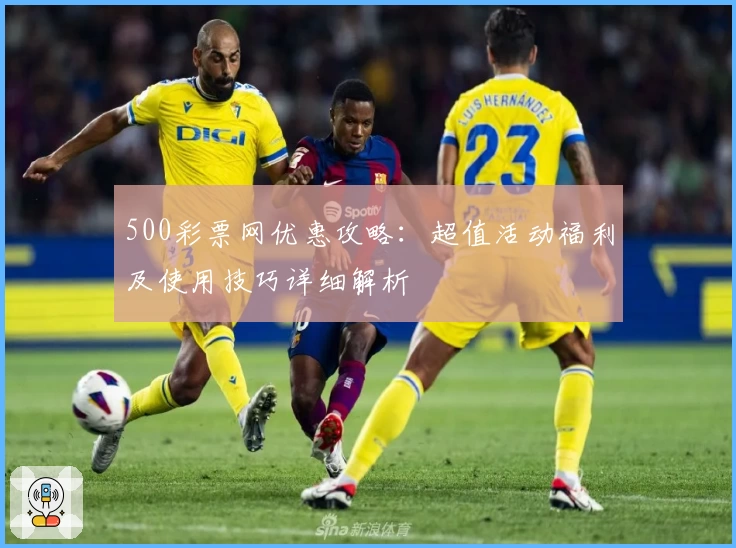 500彩票网优惠攻略:超值活动福利及使用技巧详细解析