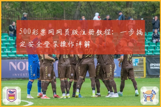 500彩票网网页版注册教程：一步搞定安全登录操作详解