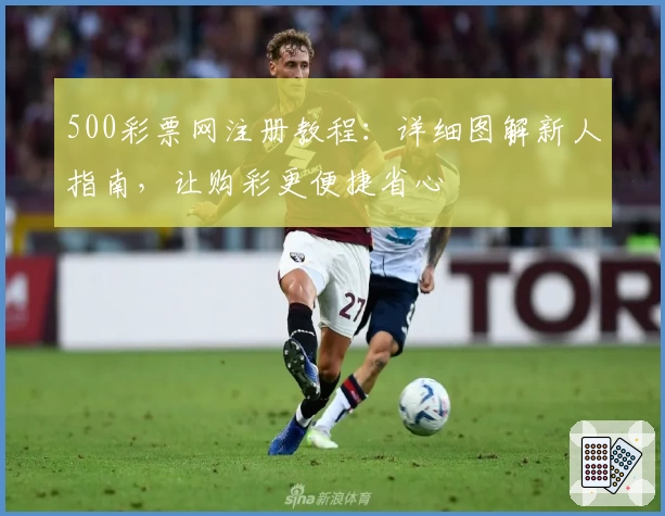 500彩票网注册教程：详细图解新人指南，让购彩更便捷省心