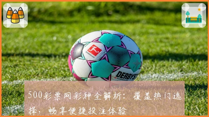 500彩票网彩种全解析：覆盖热门选择，畅享便捷投注体验