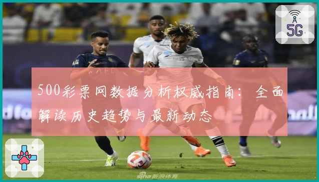 500彩票网数据分析权威指南：全面解读历史趋势与最新动态