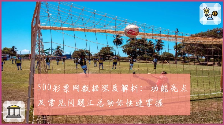 500彩票网数据深度解析：功能亮点及常见问题汇总助你快速掌握