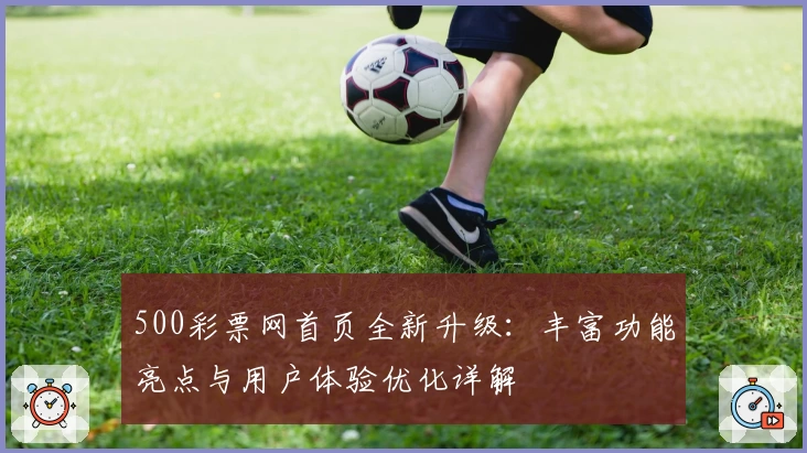 500彩票网首页全新升级：丰富功能亮点与用户体验优化详解