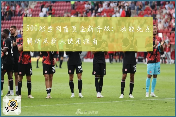 500彩票网首页全新升级：功能亮点解析及新人使用指南