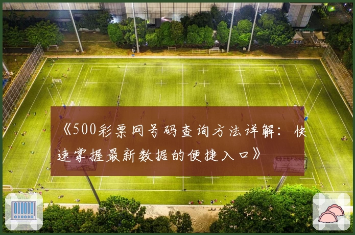 《500彩票网号码查询方法详解:快速掌握最新数据的便捷入口》