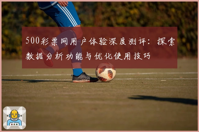 500彩票网用户体验深度测评：探索数据分析功能与优化使用技巧