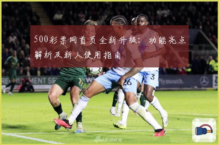 500彩票网首页全新升级：功能亮点解析及新人使用指南