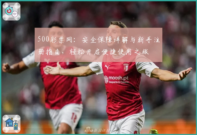 500彩票网：安全保障详解与新手注册指南，轻松开启便捷使用之旅