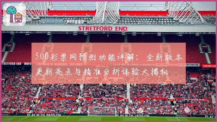 500彩票网预测功能详解：全新版本更新亮点与精准分析体验大揭秘