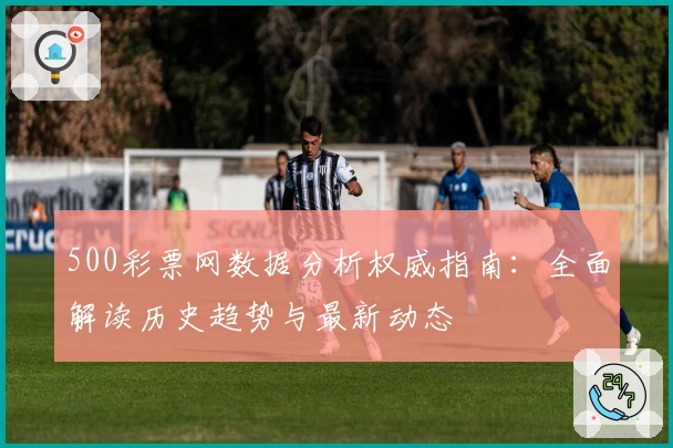 500彩票网数据分析权威指南：全面解读历史趋势与最新动态