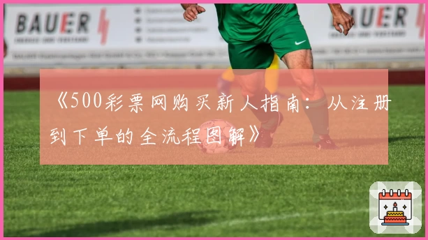 《500彩票网购买新人指南：从注册到下单的全流程图解》