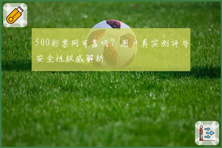 500彩票网可靠吗？用户真实测评与安全性权威解析