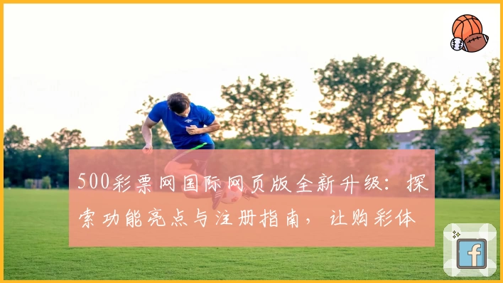 500彩票网国际网页版全新升级：探索功能亮点与注册指南，让购彩体验更便捷
