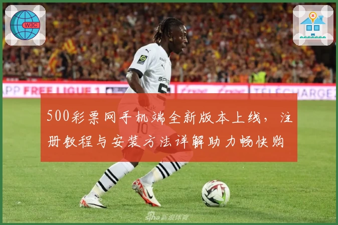 500彩票网手机端全新版本上线，注册教程与安装方法详解助力畅快购彩体验