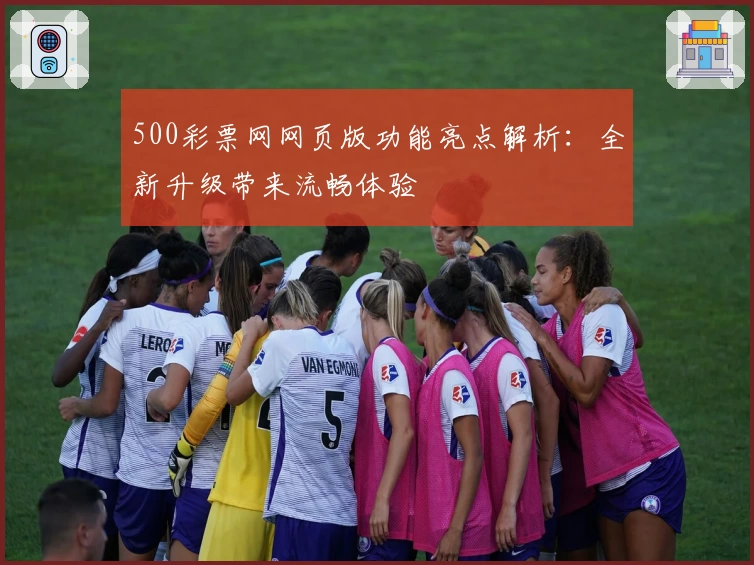 500彩票网网页版功能亮点解析：全新升级带来流畅体验