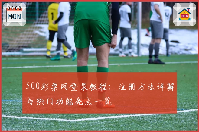500彩票网登录教程:注册方法详解与热门功能亮点一览