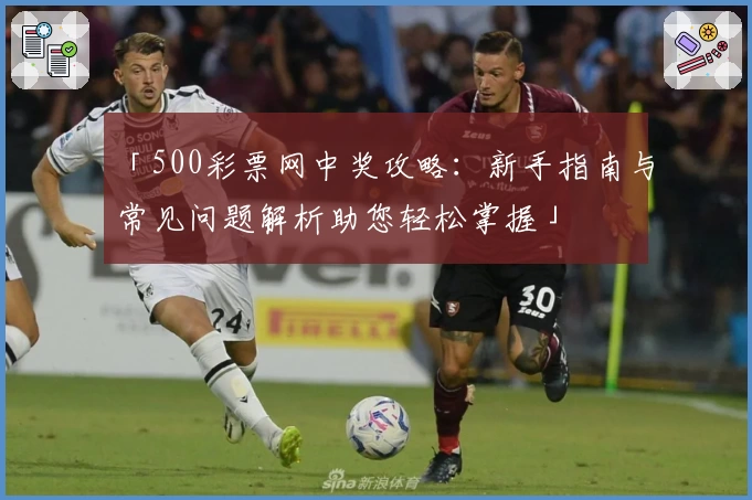 「500彩票网中奖攻略：新手指南与常见问题解析助您轻松掌握」