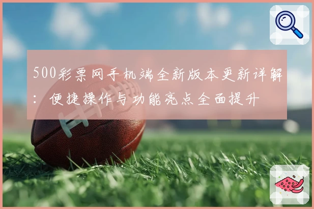 500彩票网手机端全新版本更新详解:便捷操作与功能亮点全面提升
